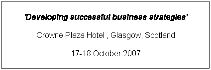 Text Box: 'Developing successful business strategies'
Crowne Plaza Hotel , Glasgow, Scotland
17-18 October 2007

